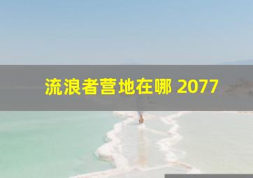 流浪者营地在哪 2077